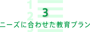 ニーズに合わせた教育プラン