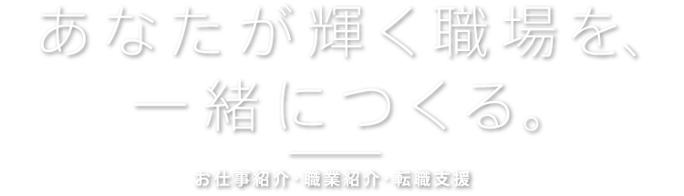 あなたが輝く職場を、一緒につくる。お仕事紹介・職業紹介・転職支援