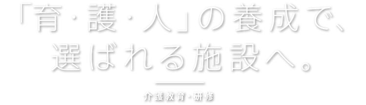 「育・護・人」の養成で、選ばれる施設へ。介護教育・研修